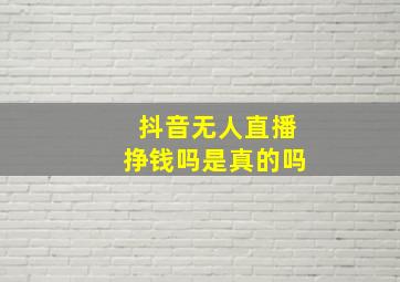 抖音无人直播挣钱吗是真的吗