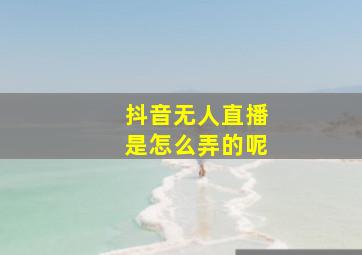 抖音无人直播是怎么弄的呢