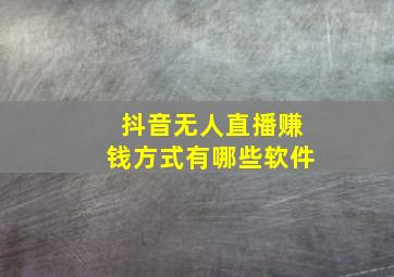 抖音无人直播赚钱方式有哪些软件