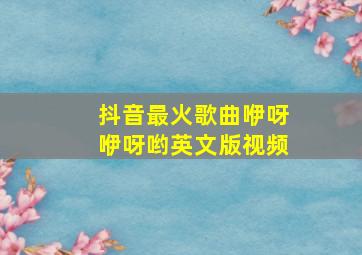 抖音最火歌曲咿呀咿呀哟英文版视频