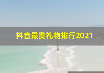 抖音最贵礼物排行2021