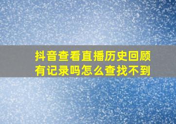 抖音查看直播历史回顾有记录吗怎么查找不到