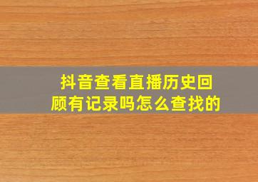 抖音查看直播历史回顾有记录吗怎么查找的