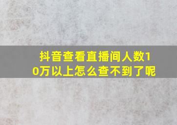 抖音查看直播间人数10万以上怎么查不到了呢