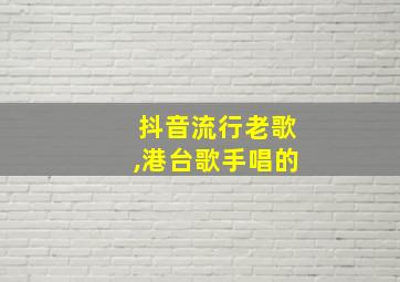 抖音流行老歌,港台歌手唱的