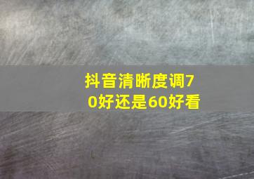 抖音清晰度调70好还是60好看