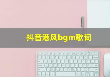 抖音港风bgm歌词