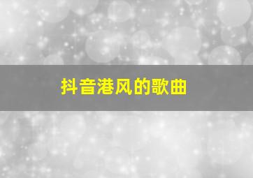 抖音港风的歌曲