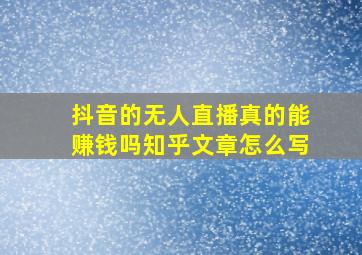 抖音的无人直播真的能赚钱吗知乎文章怎么写