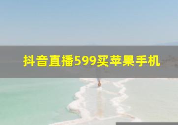 抖音直播599买苹果手机