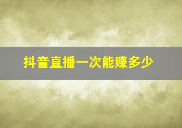 抖音直播一次能赚多少