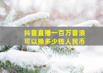 抖音直播一百万音浪可以换多少钱人民币