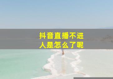 抖音直播不进人是怎么了呢