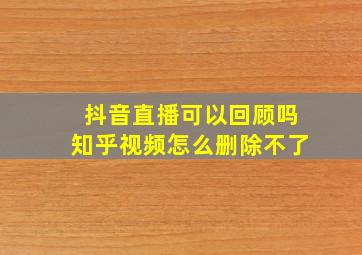 抖音直播可以回顾吗知乎视频怎么删除不了