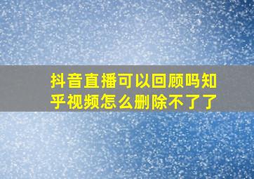 抖音直播可以回顾吗知乎视频怎么删除不了了