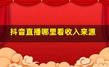 抖音直播哪里看收入来源