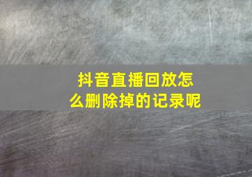 抖音直播回放怎么删除掉的记录呢