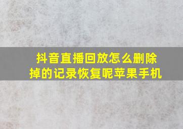 抖音直播回放怎么删除掉的记录恢复呢苹果手机