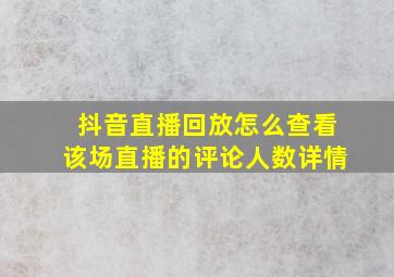 抖音直播回放怎么查看该场直播的评论人数详情