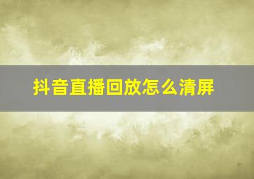 抖音直播回放怎么清屏