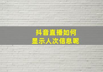 抖音直播如何显示人次信息呢