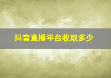 抖音直播平台收取多少