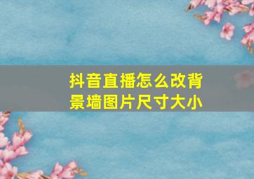 抖音直播怎么改背景墙图片尺寸大小