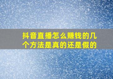 抖音直播怎么赚钱的几个方法是真的还是假的