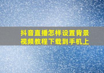 抖音直播怎样设置背景视频教程下载到手机上