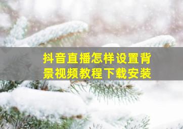 抖音直播怎样设置背景视频教程下载安装