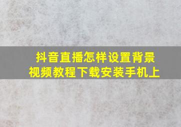 抖音直播怎样设置背景视频教程下载安装手机上