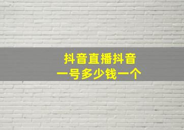 抖音直播抖音一号多少钱一个