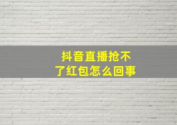 抖音直播抢不了红包怎么回事