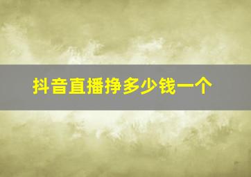 抖音直播挣多少钱一个