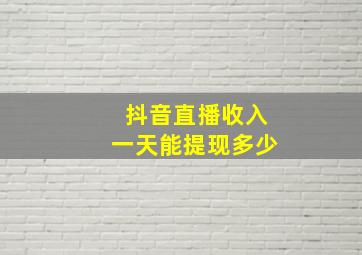 抖音直播收入一天能提现多少