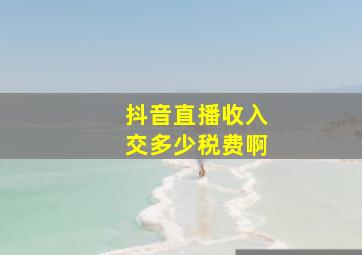 抖音直播收入交多少税费啊