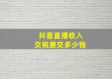 抖音直播收入交税要交多少钱