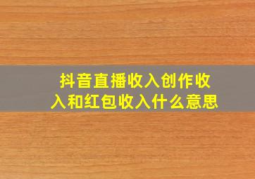 抖音直播收入创作收入和红包收入什么意思