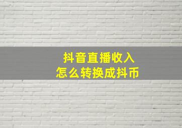 抖音直播收入怎么转换成抖币