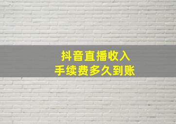 抖音直播收入手续费多久到账