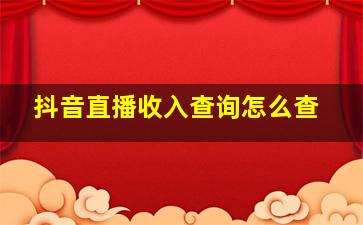 抖音直播收入查询怎么查