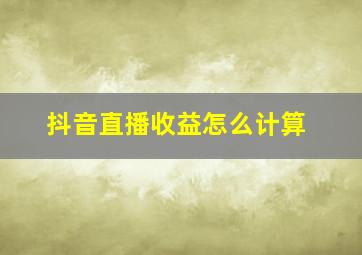 抖音直播收益怎么计算