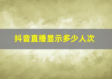 抖音直播显示多少人次