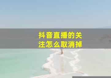 抖音直播的关注怎么取消掉