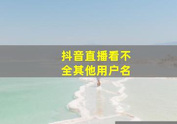 抖音直播看不全其他用户名