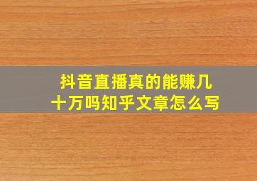 抖音直播真的能赚几十万吗知乎文章怎么写