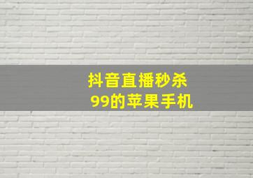 抖音直播秒杀99的苹果手机