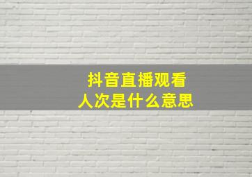 抖音直播观看人次是什么意思