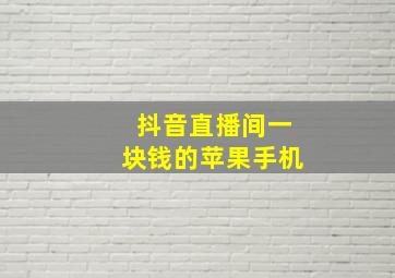 抖音直播间一块钱的苹果手机