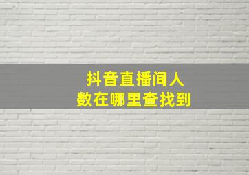 抖音直播间人数在哪里查找到